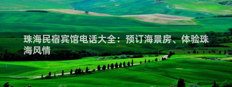 球盟会网页登录入口|珠海民宿宾馆电话大全：预订海景房、体验珠
海风情