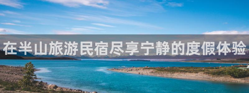 球盟会在线官网|在半山旅游民宿尽享宁静的度假体验
