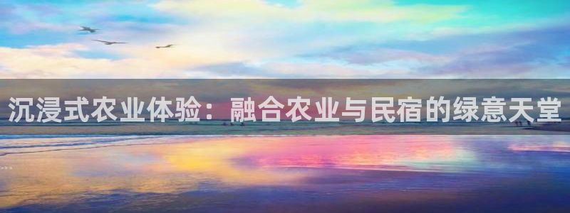 球盟会体育登录注册|沉浸式农业体验：融合农业与民宿的绿意天堂