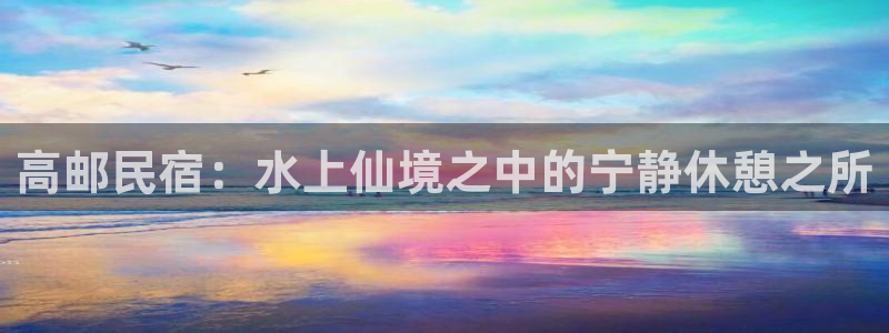 球盟会官方登录平台入口|高邮民宿：水上仙境之中的宁静休憩之所