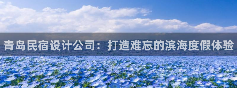 球盟会是正规平台吗|青岛民宿设计公司：打造难忘的滨海度假体验