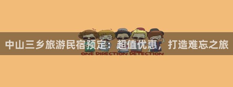 球盟会官方网站入口|中山三乡旅游民宿预定：超值优惠，打造难忘之旅