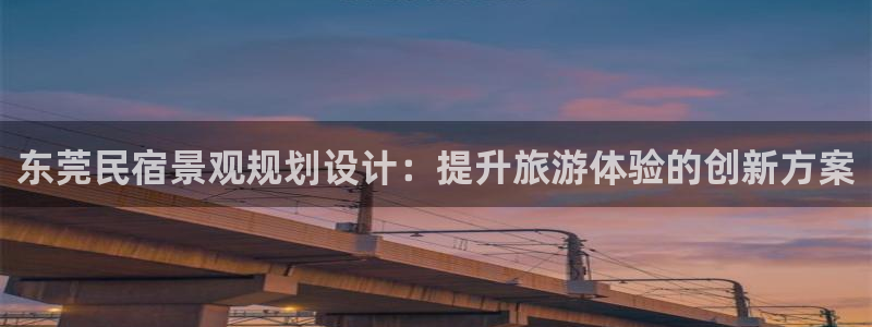 球盟会是正规平台吗|东莞民宿景观规划设计：提升旅游体验的创新方案